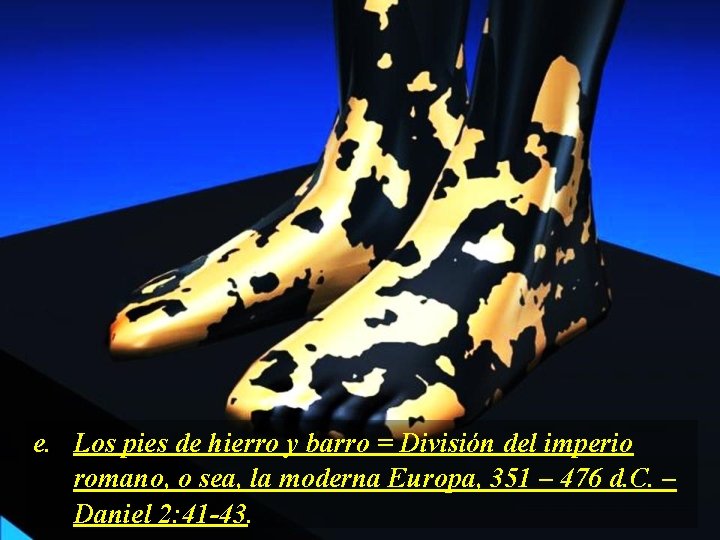 e. Los pies de hierro y barro = División del imperio romano, o sea,