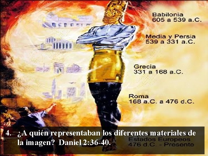 4. ¿A quién representaban los diferentes materiales de la imagen? Daniel 2: 36 -40.