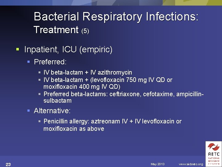Bacterial Respiratory Infections: Treatment (5) § Inpatient, ICU (empiric) § Preferred: § IV beta-lactam