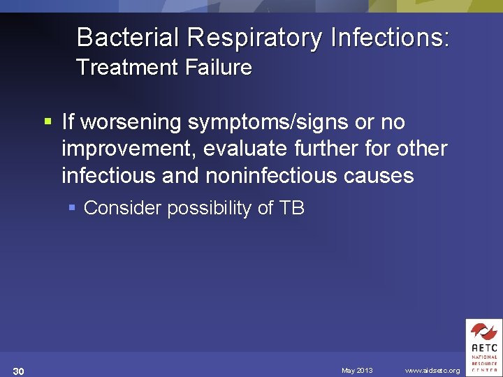 Bacterial Respiratory Infections: Treatment Failure § If worsening symptoms/signs or no improvement, evaluate further