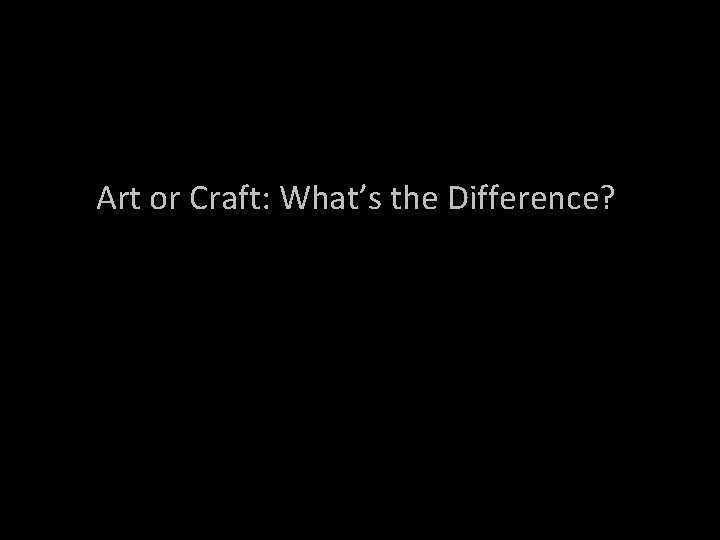 Art or Craft: What’s the Difference? 