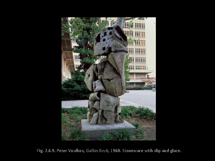 Fig. 2. 6. 9. Peter Voulkos, Gallas Rock, 1960. Stoneware with slip and glaze.