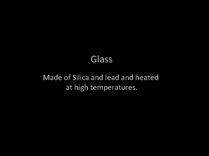 Glass Made of Silica and lead and heated at high temperatures. 