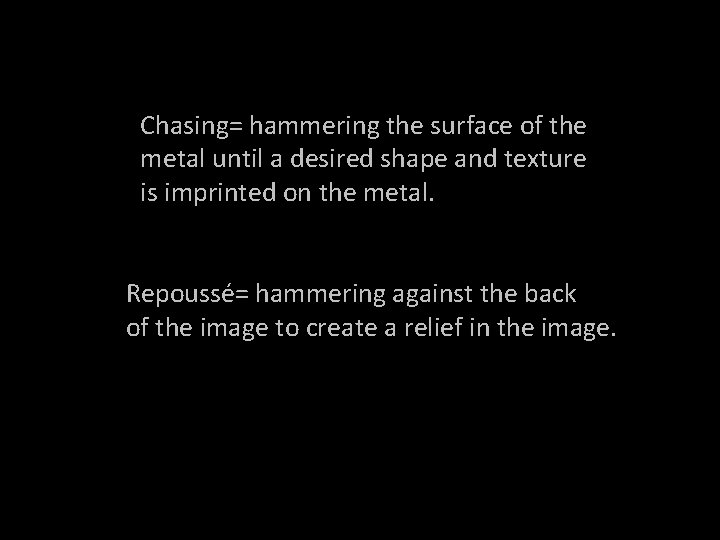 Chasing= hammering the surface of the metal until a desired shape and texture is