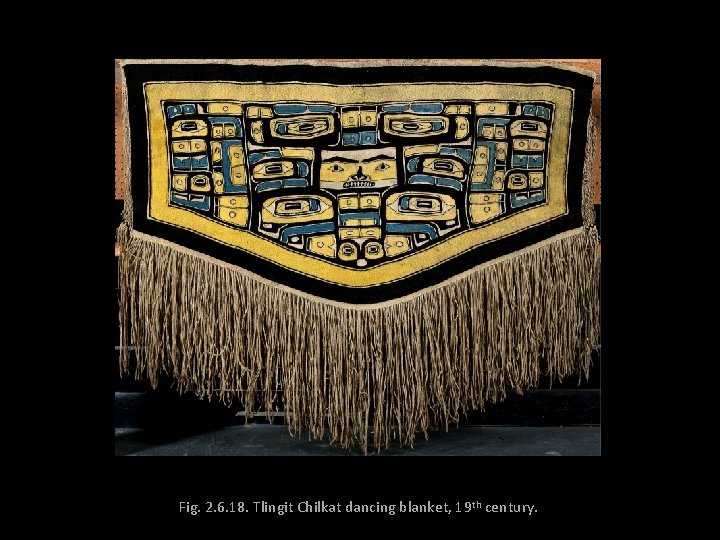 Fig. 2. 6. 18. Tlingit Chilkat dancing blanket, 19 th century. 