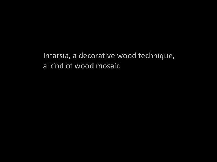 Intarsia, a decorative wood technique, a kind of wood mosaic 