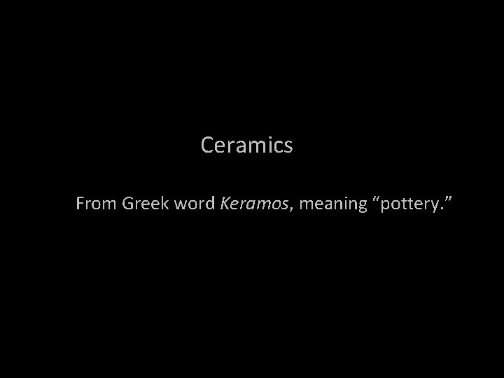 Ceramics From Greek word Keramos, meaning “pottery. ” 