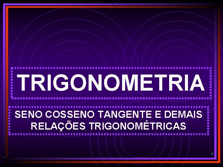 TRIGONOMETRIA SENO COSSENO TANGENTE E DEMAIS RELAÇÕES TRIGONOMÉTRICAS 4 