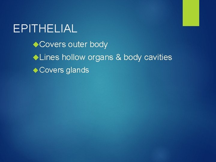 EPITHELIAL Covers outer body Lines hollow organs & body cavities Covers glands 