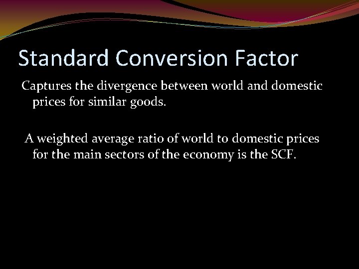 Standard Conversion Factor Captures the divergence between world and domestic prices for similar goods.