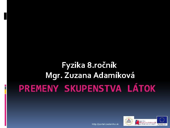 Fyzika 8. ročník Mgr. Zuzana Adamíková PREMENY SKUPENSTVA LÁTOK http: //portal. zselaniho. sk 