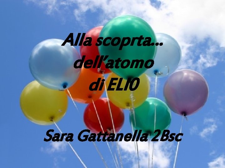 Alla scoprta… dell’atomo di ELI 0 Sara Gattanella 2 Bsc Alla scoprta… dell’atomo di ELI 0 Sara Gattanella 2 Bsc
