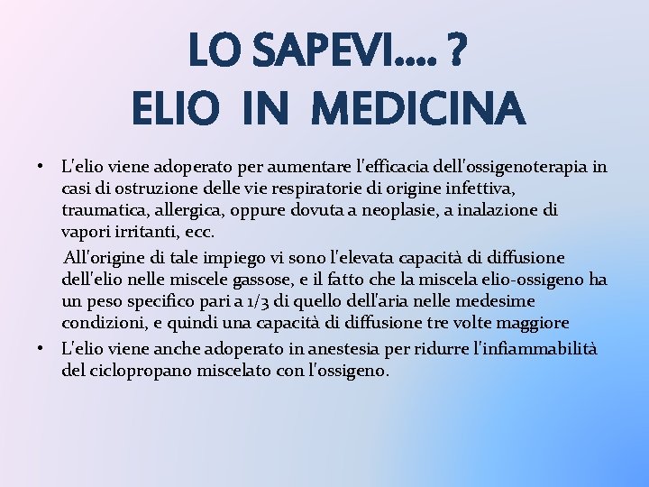 LO SAPEVI…. ? ELIO IN MEDICINA • L'elio viene adoperato per aumentare l'efficacia dell'ossigenoterapia LO SAPEVI…. ? ELIO IN MEDICINA • L'elio viene adoperato per aumentare l'efficacia dell'ossigenoterapia