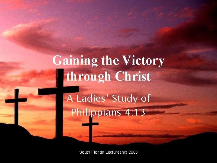 Gaining the Victory through Christ A Ladies’ Study of Philippians 4: 13 South Florida