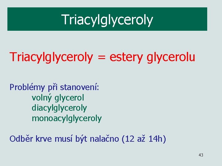 Triacylglyceroly = estery glycerolu Problémy při stanovení: volný glycerol diacylglyceroly monoacylglyceroly Odběr krve musí