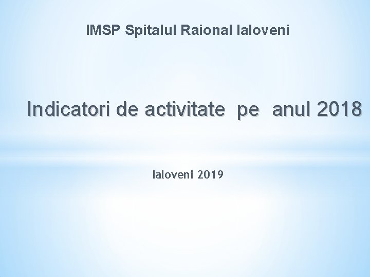 IMSP Spitalul Raional Ialoveni Indicatori de activitate pe anul 2018 Ialoveni 2019 