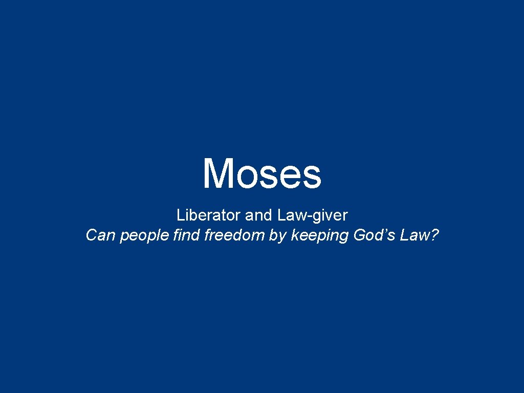 Moses Liberator and Law-giver Can people find freedom by keeping God’s Law? 