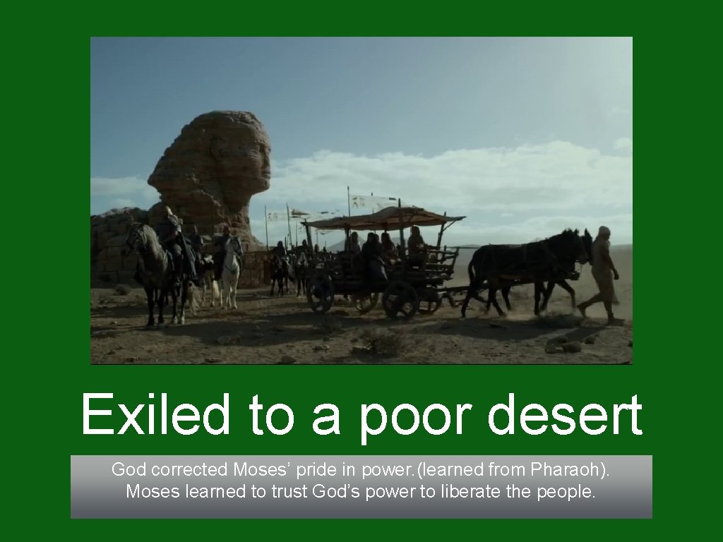 Exiled to a poor desert God corrected Moses’ pride in power. (learned from Pharaoh).