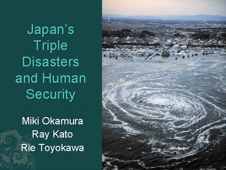 Japan’s Triple Disasters and Human Security Miki Okamura Ray Kato Rie Toyokawa 