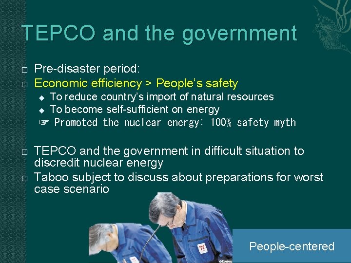 TEPCO and the government � � Pre-disaster period: Economic efficiency > People’s safety To