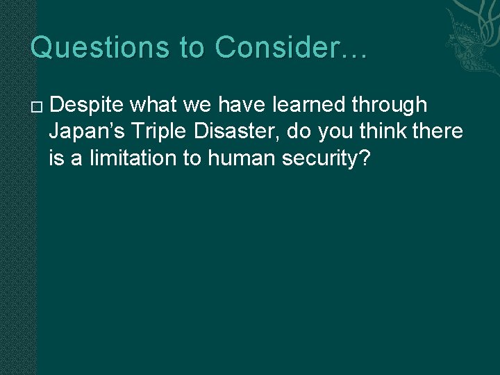 Questions to Consider… � Despite what we have learned through Japan’s Triple Disaster, do