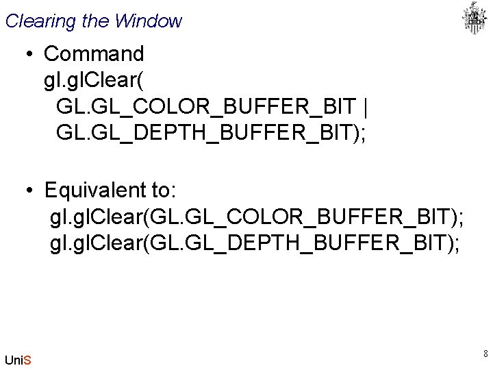 Clearing the Window • Command gl. Clear( GL. GL_COLOR_BUFFER_BIT | GL. GL_DEPTH_BUFFER_BIT); • Equivalent