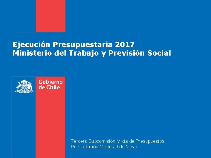 Ejecución Presupuestaria 2017 Ministerio del Trabajo y Previsión Social Tercera Subcomisión Mixta de Presupuestos