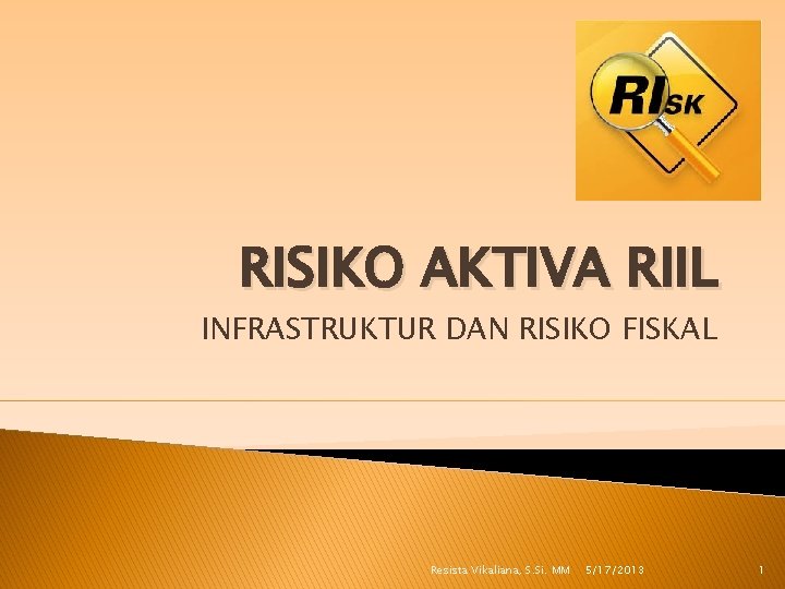 RISIKO AKTIVA RIIL INFRASTRUKTUR DAN RISIKO FISKAL Resista Vikaliana, S. Si. MM 5/17/2013 1