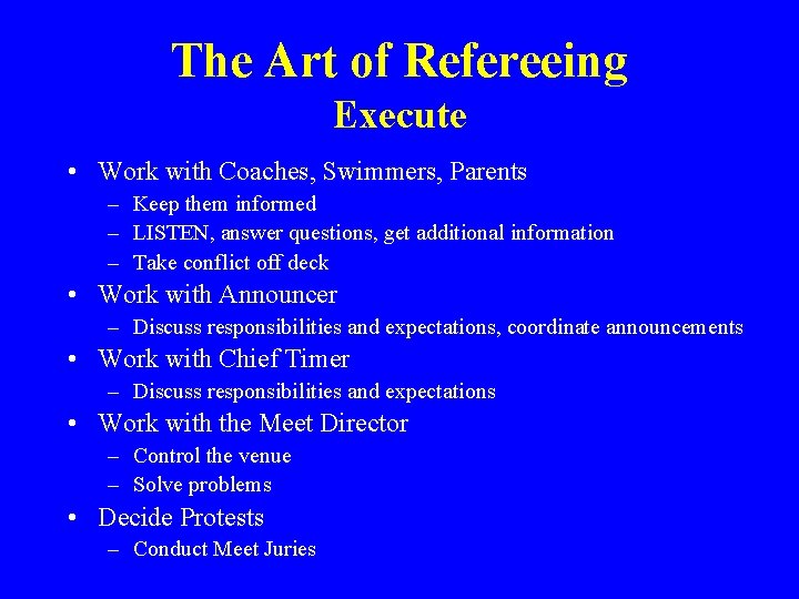 The Art of Refereeing Execute • Work with Coaches, Swimmers, Parents – Keep them