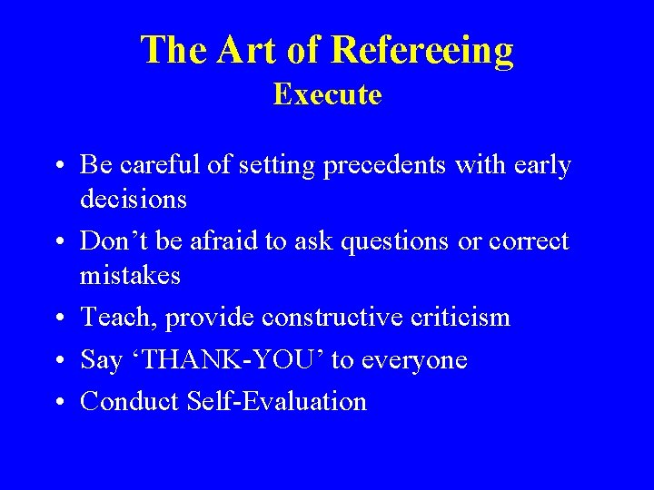 The Art of Refereeing Execute • Be careful of setting precedents with early decisions