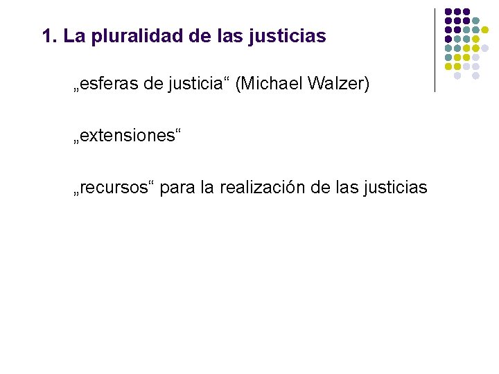 1. La pluralidad de las justicias „esferas de justicia“ (Michael Walzer) „extensiones“ „recursos“ para 1. La pluralidad de las justicias „esferas de justicia“ (Michael Walzer) „extensiones“ „recursos“ para