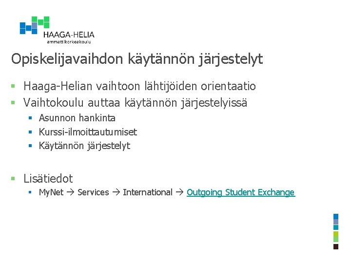 Opiskelijavaihdon käytännön järjestelyt § Haaga-Helian vaihtoon lähtijöiden orientaatio § Vaihtokoulu auttaa käytännön järjestelyissä § Opiskelijavaihdon käytännön järjestelyt § Haaga-Helian vaihtoon lähtijöiden orientaatio § Vaihtokoulu auttaa käytännön järjestelyissä §