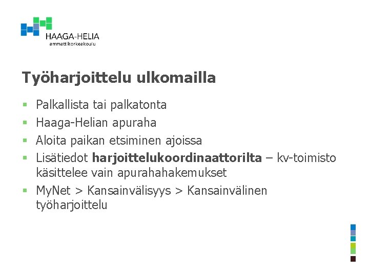 Työharjoittelu ulkomailla Palkallista tai palkatonta Haaga-Helian apuraha Aloita paikan etsiminen ajoissa Lisätiedot harjoittelukoordinaattorilta – Työharjoittelu ulkomailla Palkallista tai palkatonta Haaga-Helian apuraha Aloita paikan etsiminen ajoissa Lisätiedot harjoittelukoordinaattorilta –