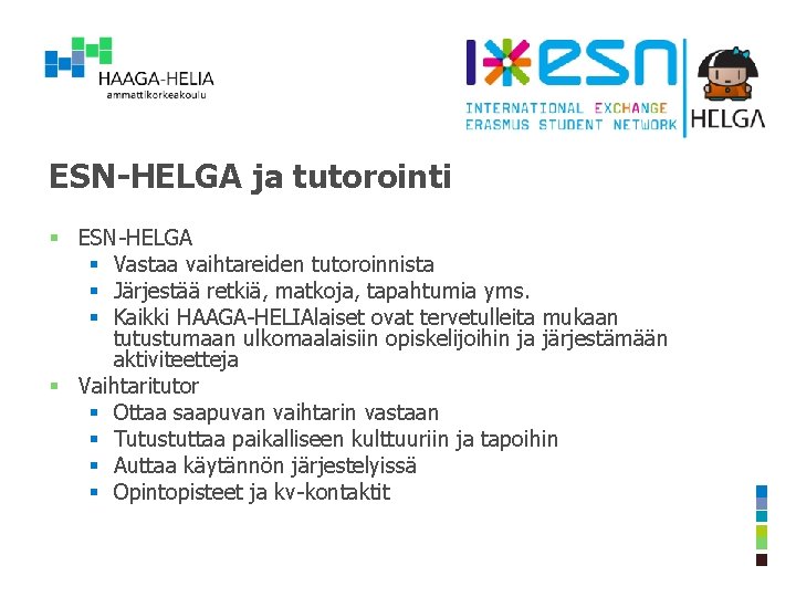 ESN-HELGA ja tutorointi § ESN-HELGA § Vastaa vaihtareiden tutoroinnista § Järjestää retkiä, matkoja, tapahtumia ESN-HELGA ja tutorointi § ESN-HELGA § Vastaa vaihtareiden tutoroinnista § Järjestää retkiä, matkoja, tapahtumia