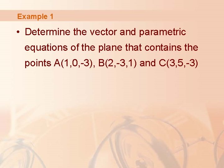 Example 1 • Determine the vector and parametric equations of the plane that contains