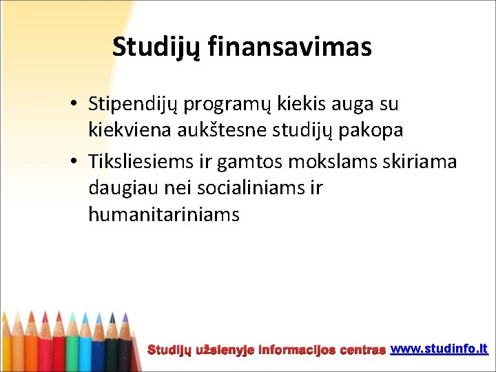 Studijų finansavimas • Stipendijų programų kiekis auga su kiekviena aukštesne studijų pakopa • Tiksliesiems