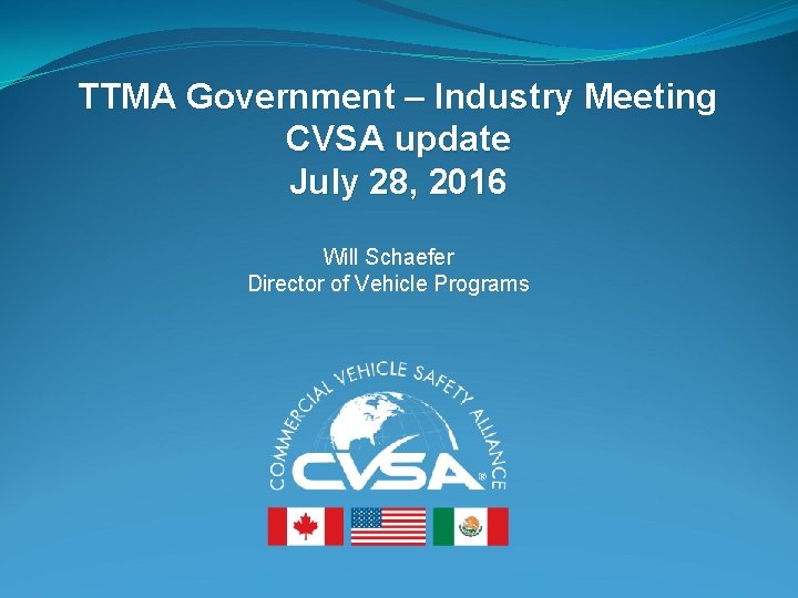 TTMA Government – Industry Meeting CVSA update July 28, 2016 Will Schaefer Director of TTMA Government – Industry Meeting CVSA update July 28, 2016 Will Schaefer Director of