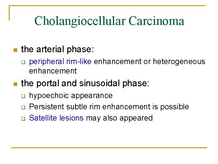 Cholangiocellular Carcinoma n the arterial phase: q n peripheral rim-like enhancement or heterogeneous enhancement