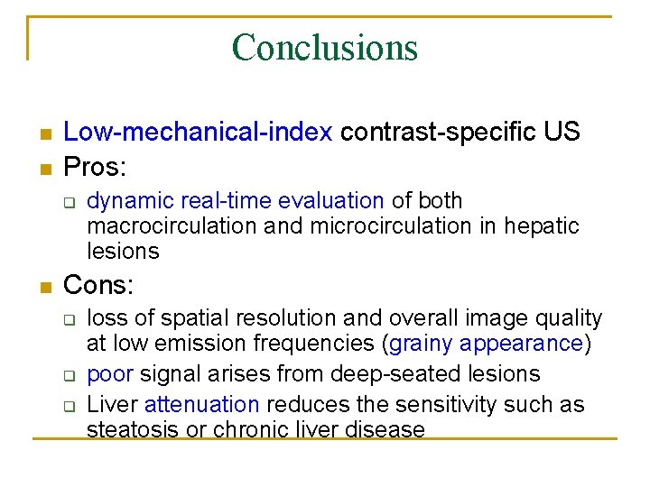 Conclusions n n Low-mechanical-index contrast-specific US Pros: q n dynamic real-time evaluation of both