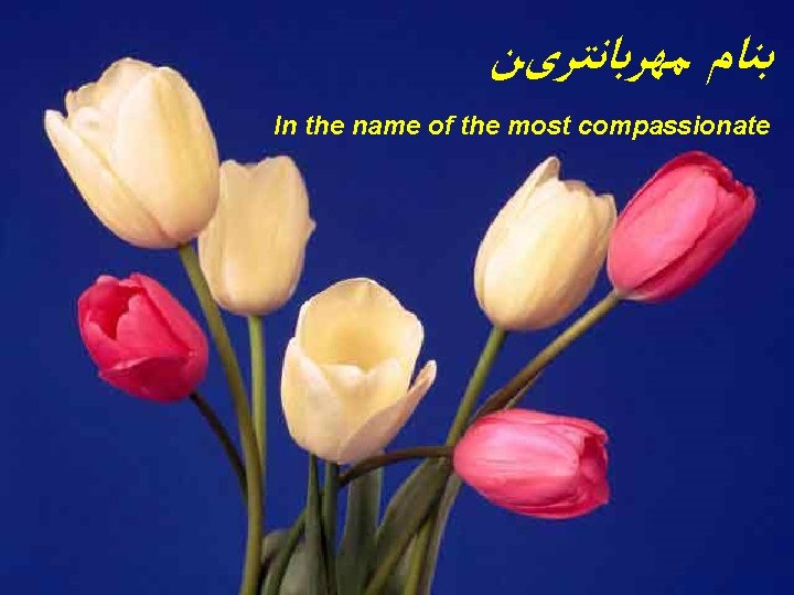  ﺑﻨﺎﻡ ﻣﻬﺮﺑﺎﻧﺘﺮیﻦ In the name of the most compassionate 