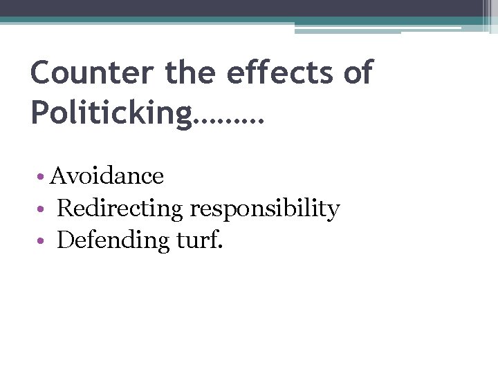 Counter the effects of Politicking……… • Avoidance • Redirecting responsibility • Defending turf. 