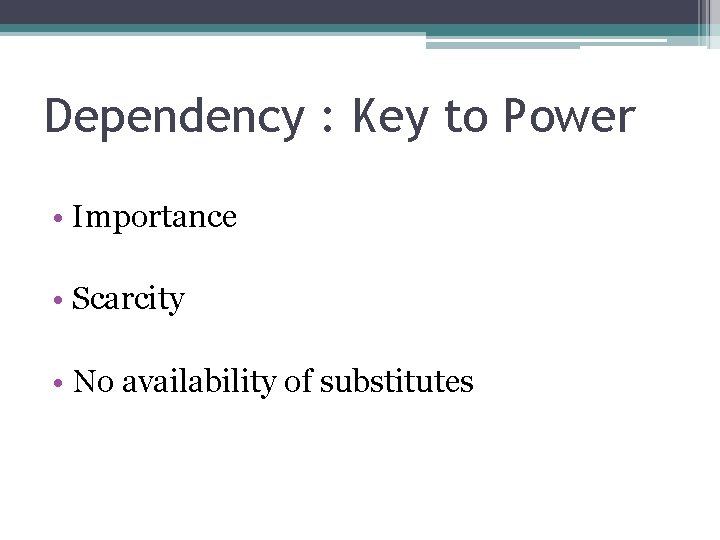 Dependency : Key to Power • Importance • Scarcity • No availability of substitutes