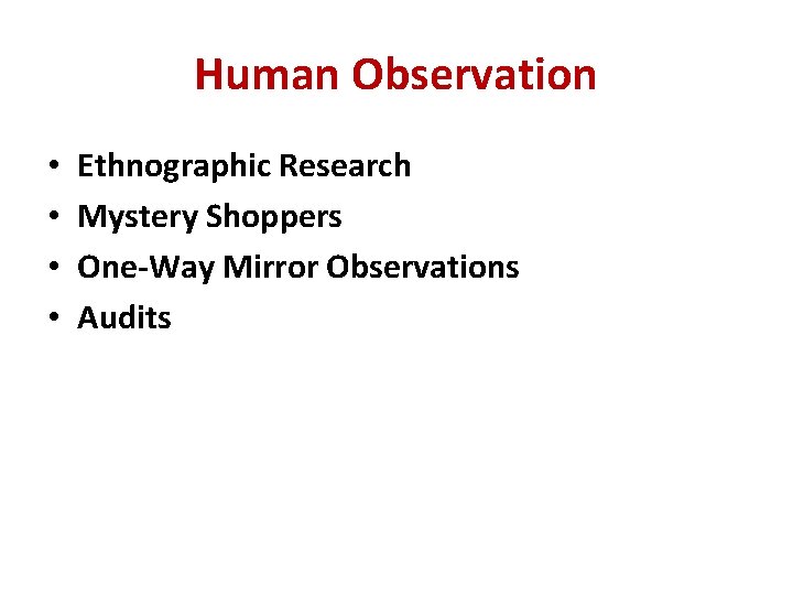 Human Observation • • Ethnographic Research Mystery Shoppers One-Way Mirror Observations Audits 