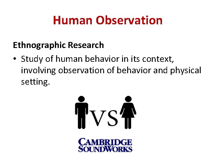 Human Observation Ethnographic Research • Study of human behavior in its context, involving observation