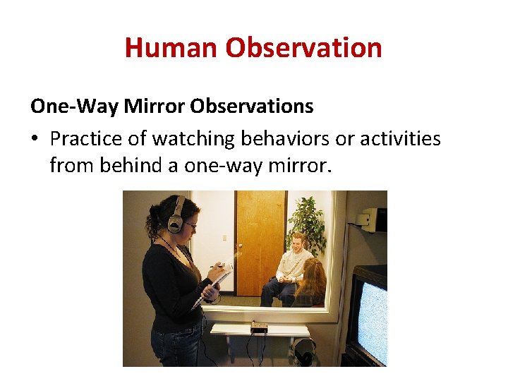 Human Observation One-Way Mirror Observations • Practice of watching behaviors or activities from behind