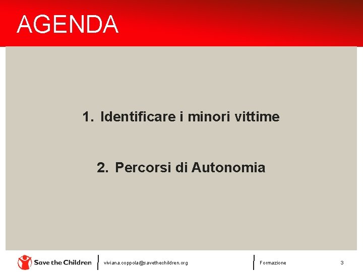 AGENDA 1. Identificare i minori vittime 2. Percorsi di Autonomia viviana. coppola@savethechildren. org Formazione AGENDA 1. Identificare i minori vittime 2. Percorsi di Autonomia viviana. coppola@savethechildren. org Formazione