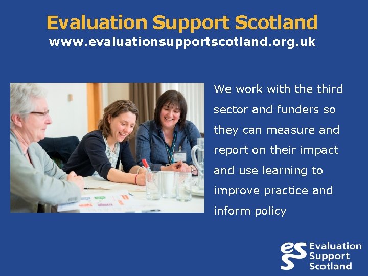 Evaluation Support Scotland www. evaluationsupportscotland. org. uk We work with the third sector and