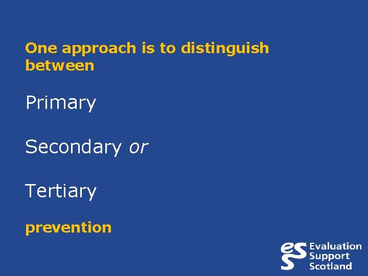 One approach is to distinguish between Primary Secondary or Tertiary prevention 
