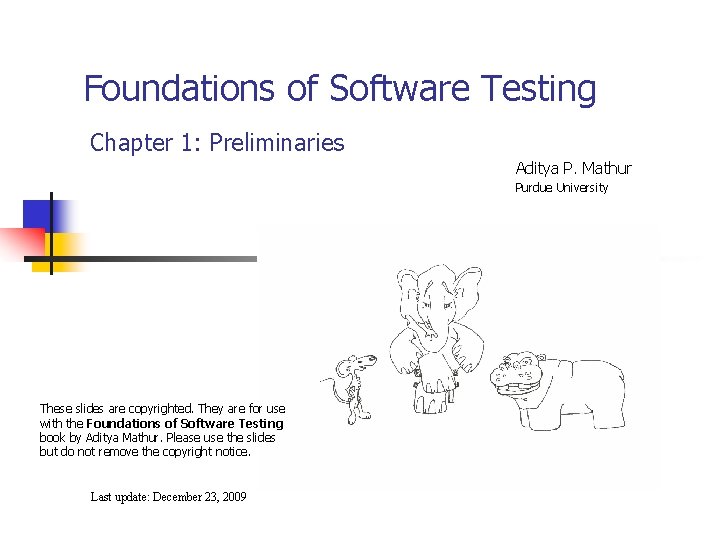 Foundations of Software Testing Chapter 1: Preliminaries Aditya P. Mathur Purdue University These slides