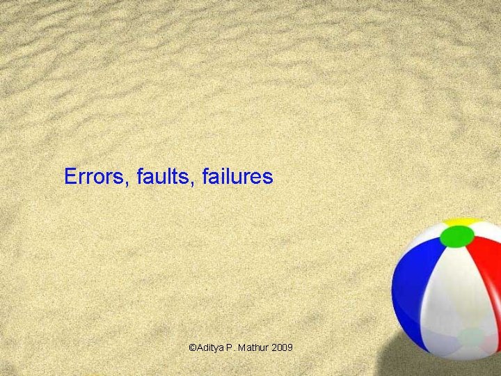 Errors, faults, failures ©Aditya P. Mathur 2009 